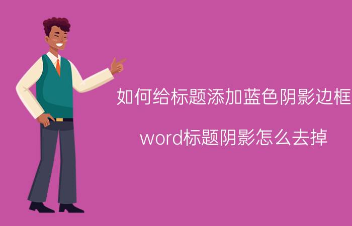 如何给标题添加蓝色阴影边框 word标题阴影怎么去掉？